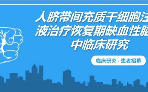 患者招募！北京宣武医院：人脐带间充质干细胞治疗恢复期缺血性脑卒中临床研究招募