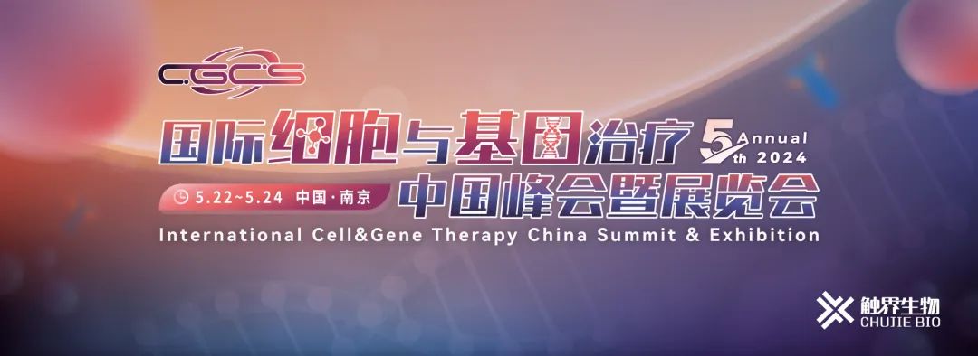 快速报名通道丨2024第五届国际细胞与基因治疗中国峰会暨展览会邀您相聚南京